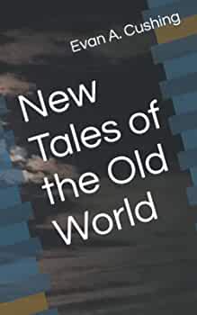 New Tales of the Old World by Evan A Cushing